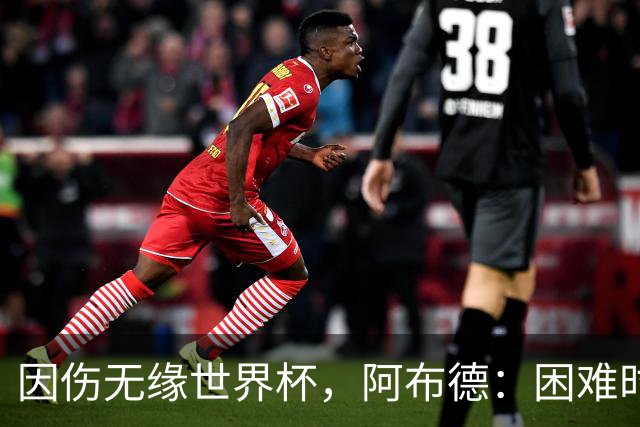 因伤无缘世界杯，阿布德：困难时刻，信仰、耐心和感恩尤为重要